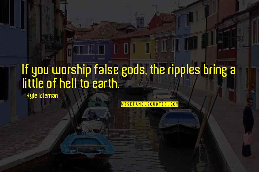 Kyle Idleman Quotes By Kyle Idleman: If you worship false gods, the ripples bring