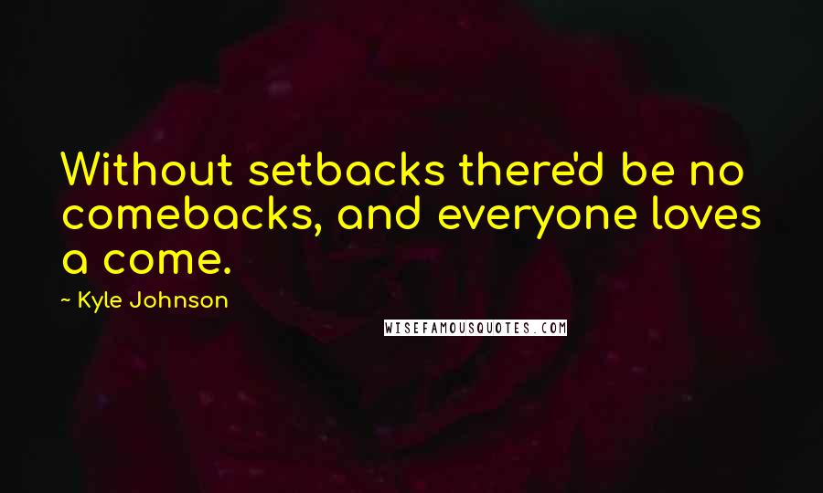 Kyle Johnson quotes: Without setbacks there'd be no comebacks, and everyone loves a come.
