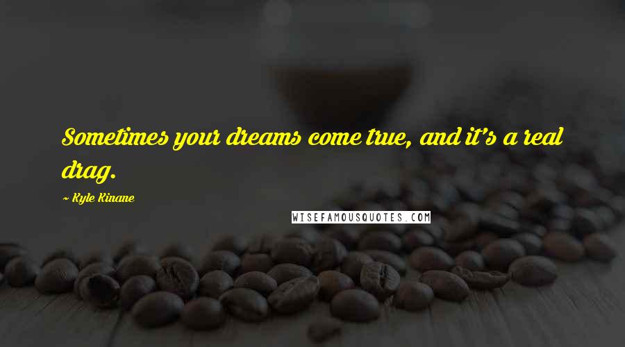 Kyle Kinane quotes: Sometimes your dreams come true, and it's a real drag.