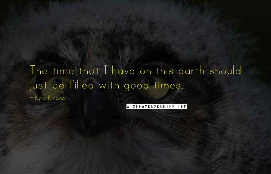 Kyle Kinane quotes: The time that I have on this earth should just be filled with good times.
