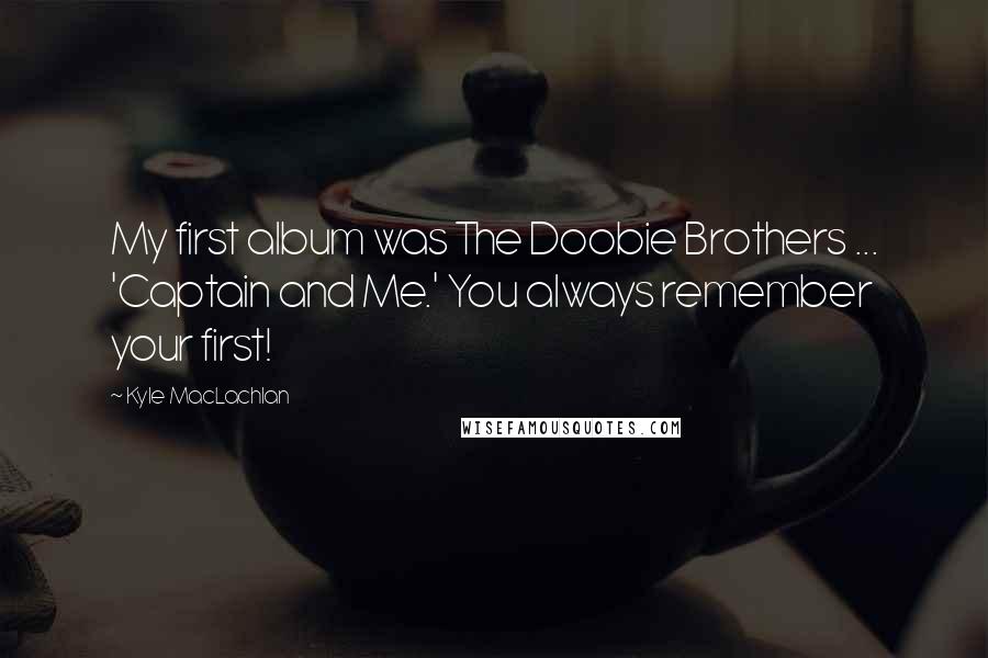 Kyle MacLachlan quotes: My first album was The Doobie Brothers ... 'Captain and Me.' You always remember your first!