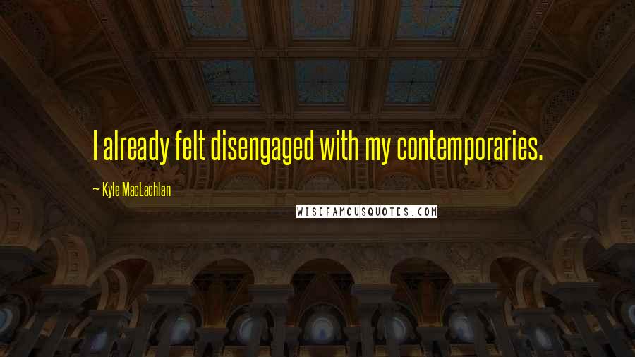 Kyle MacLachlan quotes: I already felt disengaged with my contemporaries.