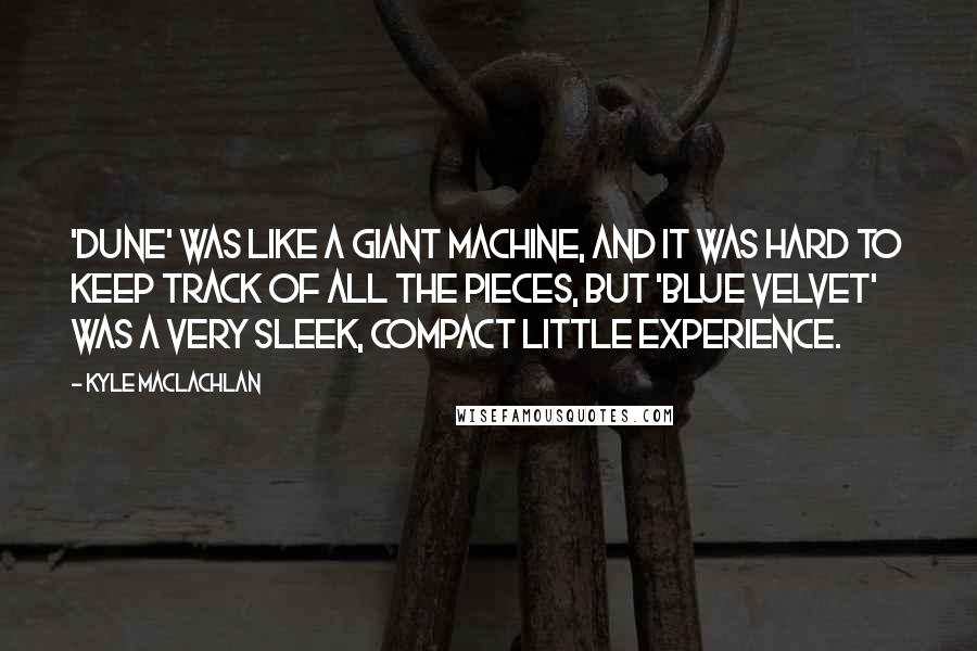 Kyle MacLachlan quotes: 'Dune' was like a giant machine, and it was hard to keep track of all the pieces, but 'Blue Velvet' was a very sleek, compact little experience.