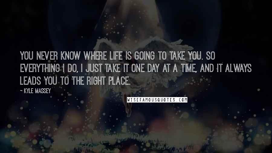Kyle Massey quotes: You never know where life is going to take you. So everything I do, I just take it one day at a time, and it always leads you to the Kyle Massey quotes: You never know where life is going to take you. So everything I do, I just take it one day at a time, and it always leads you to the