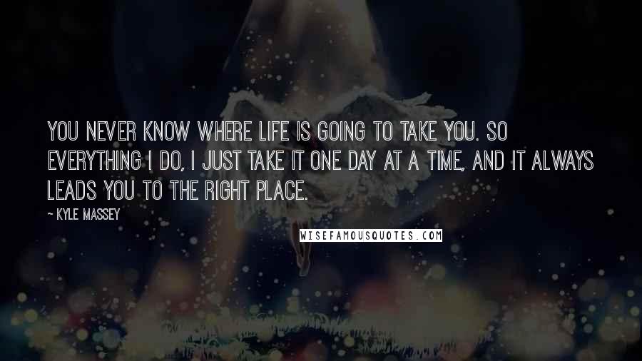 Kyle Massey quotes: You never know where life is going to take you. So everything I do, I just take it one day at a time, and it always leads you to the