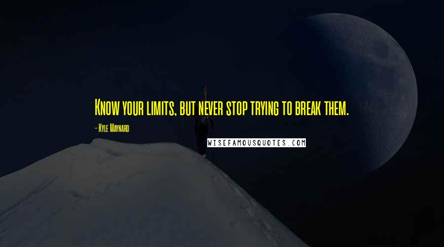 Kyle Maynard quotes: Know your limits, but never stop trying to break them.