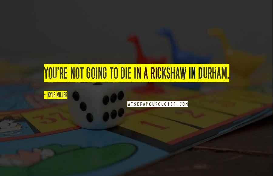 Kyle Miller quotes: You're not going to die in a rickshaw in Durham. Kyle Miller quotes: You're not going to die in a rickshaw in Durham.