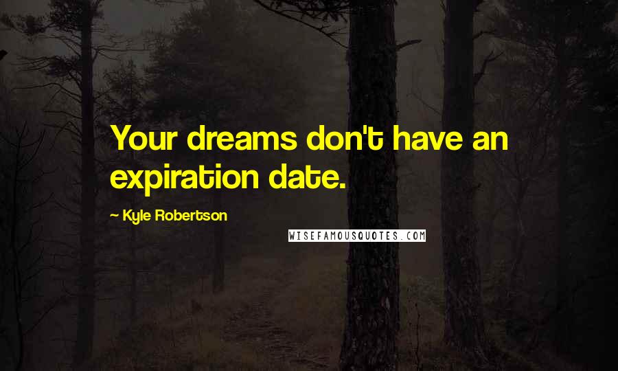 Kyle Robertson quotes: Your dreams don't have an expiration date.