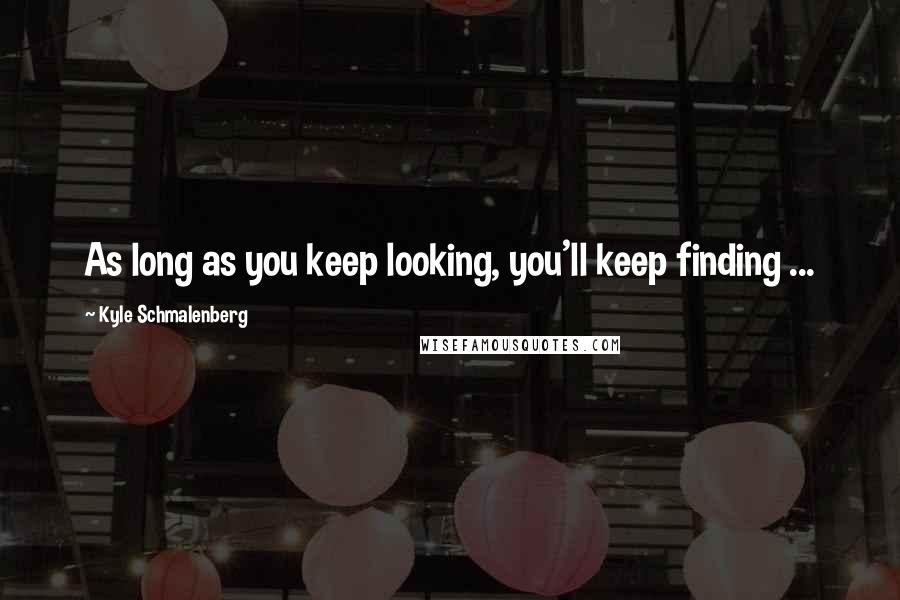 Kyle Schmalenberg quotes: As long as you keep looking, you'll keep finding ...