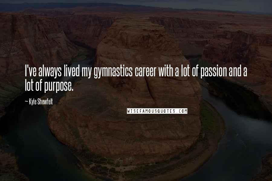 Kyle Shewfelt quotes: I've always lived my gymnastics career with a lot of passion and a lot of purpose.