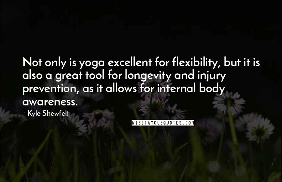 Kyle Shewfelt quotes: Not only is yoga excellent for flexibility, but it is also a great tool for longevity and injury prevention, as it allows for internal body awareness.