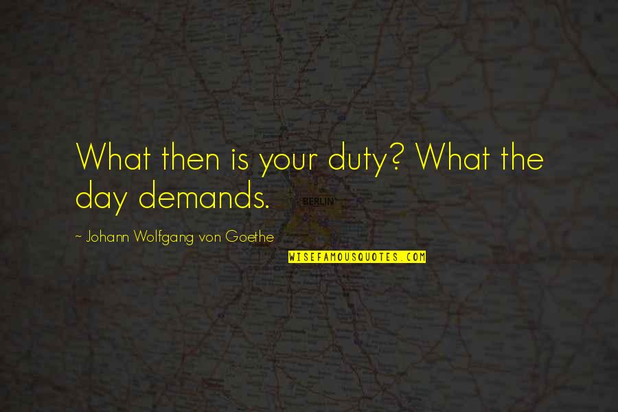 Kyle Trager Quotes By Johann Wolfgang Von Goethe: What then is your duty? What the day