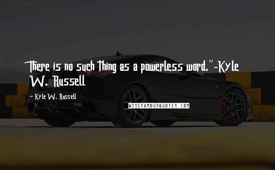 Kyle W. Russell quotes: There is no such thing as a powerless word."-Kyle W. Russell