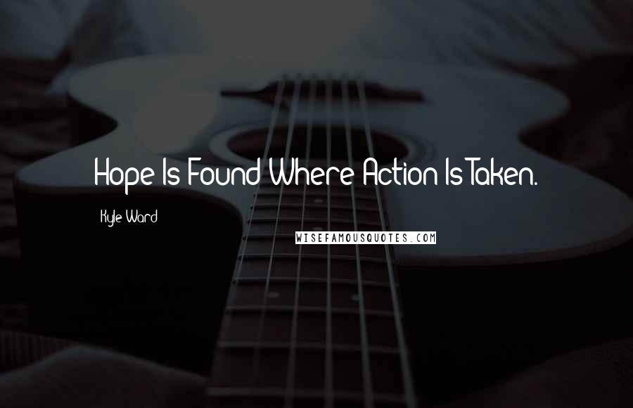 Kyle Ward quotes: Hope Is Found Where Action Is Taken.