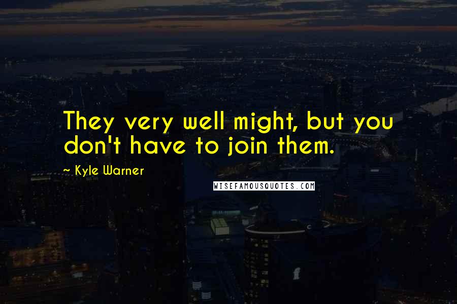 Kyle Warner quotes: They very well might, but you don't have to join them.