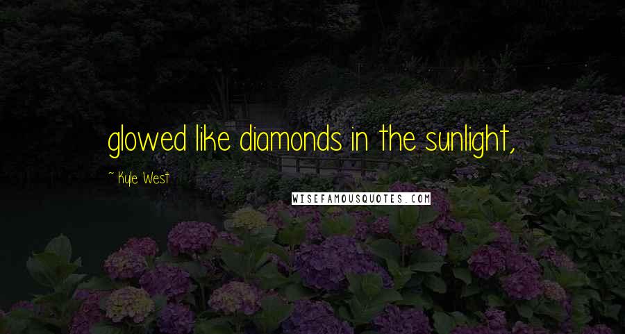 Kyle West quotes: glowed like diamonds in the sunlight,