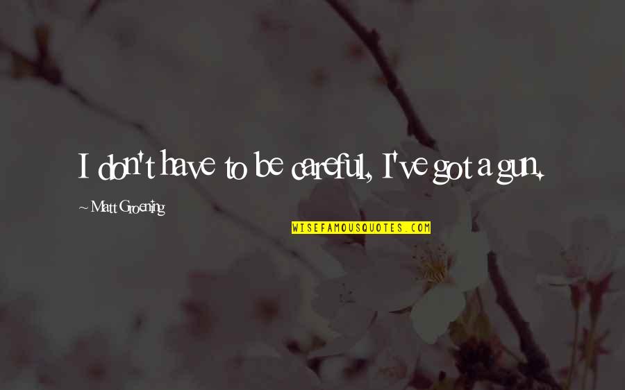 Kyleighs Law Quotes By Matt Groening: I don't have to be careful, I've got Kyleighs Law Quotes By Matt Groening: I don't have to be careful, I've got