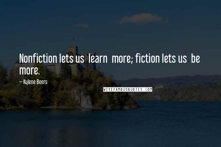 Kylene Beers quotes: Nonfiction lets us learn more; fiction lets us be more.