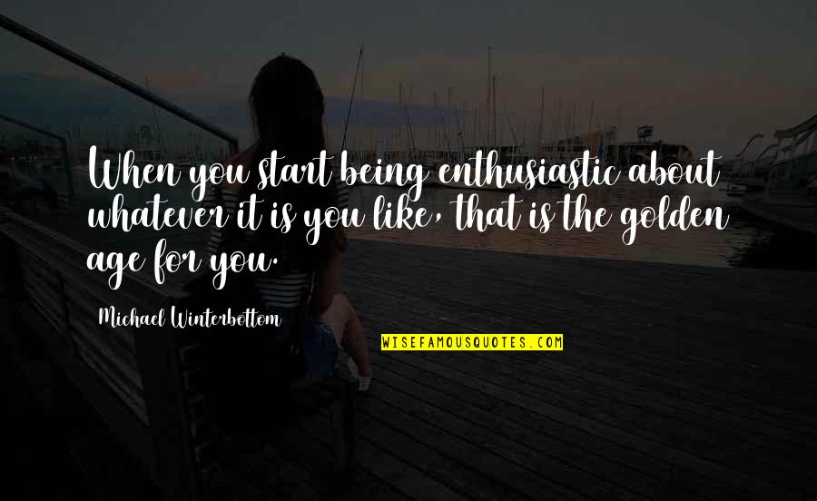 Kylene Kownurko Quotes By Michael Winterbottom: When you start being enthusiastic about whatever it