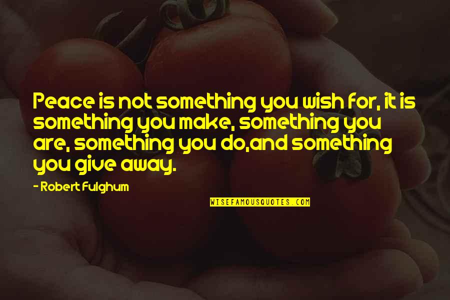 Kyler's Quotes By Robert Fulghum: Peace is not something you wish for, it