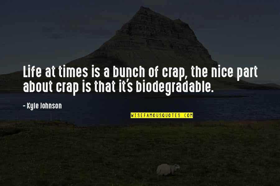 Kyle's Quotes By Kyle Johnson: Life at times is a bunch of crap,