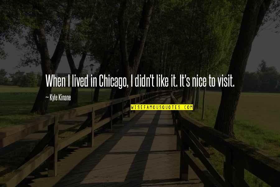 Kyle's Quotes By Kyle Kinane: When I lived in Chicago, I didn't like