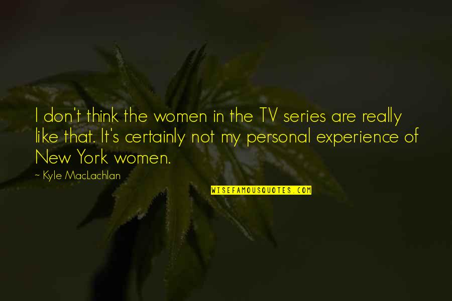 Kyle's Quotes By Kyle MacLachlan: I don't think the women in the TV