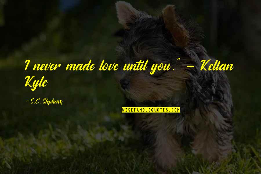 Kyle's Quotes By S.C. Stephens: I never made love until you." - Kellan