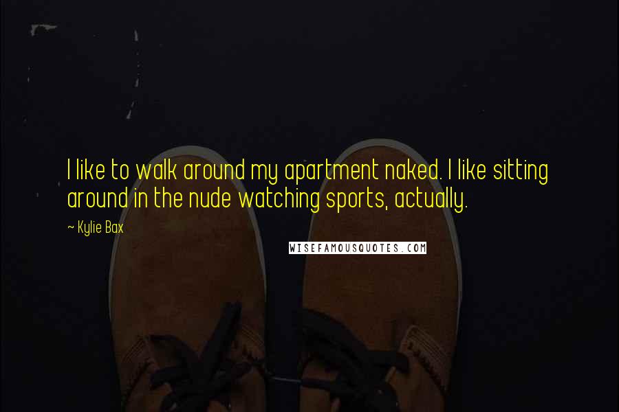 Kylie Bax quotes: I like to walk around my apartment naked. I like sitting around in the nude watching sports, actually. Kylie Bax quotes: I like to walk around my apartment naked. I like sitting around in the nude watching sports, actually.
