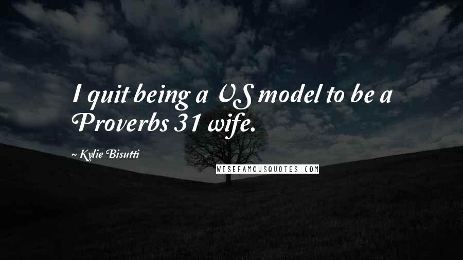 Kylie Bisutti quotes: I quit being a VS model to be a Proverbs 31 wife.