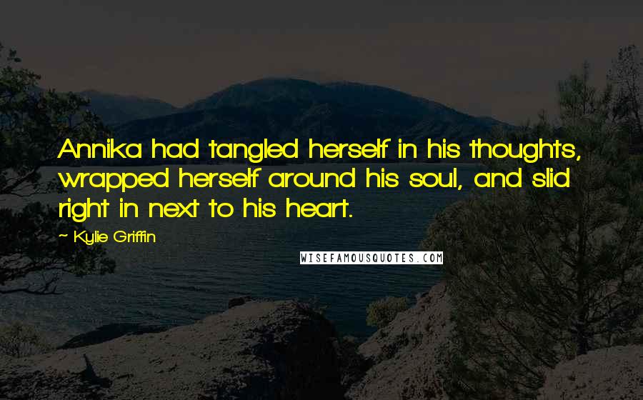 Kylie Griffin quotes: Annika had tangled herself in his thoughts, wrapped herself around his soul, and slid right in next to his heart.