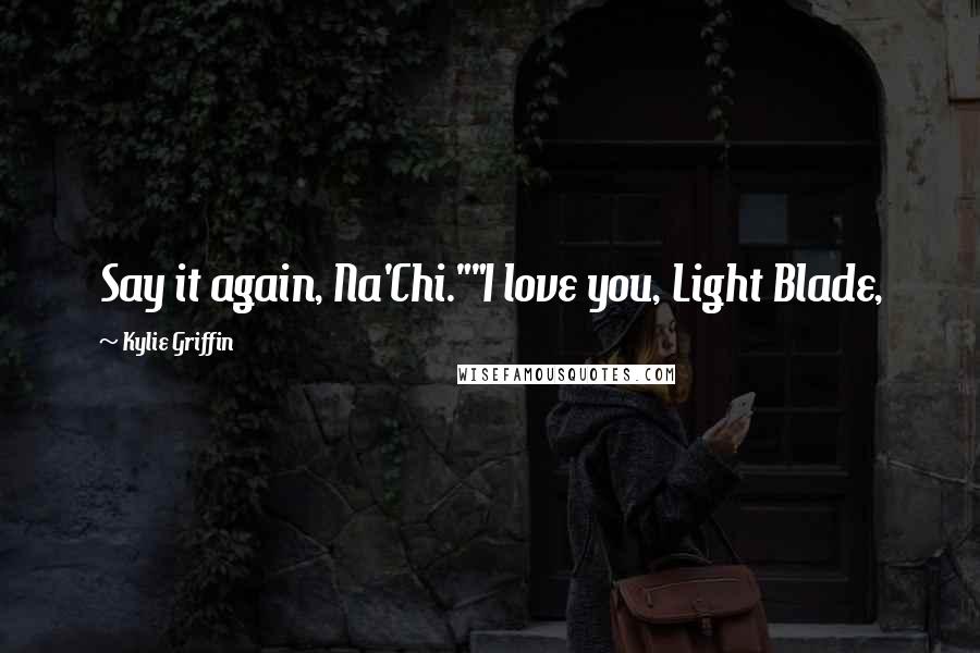 Kylie Griffin quotes: Say it again, Na'Chi.""I love you, Light Blade,