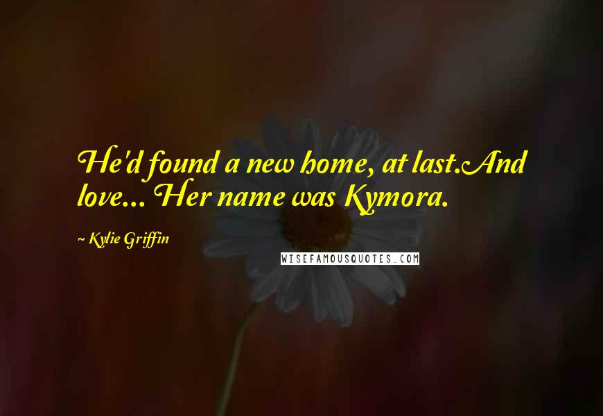 Kylie Griffin quotes: He'd found a new home, at last.And love... Her name was Kymora.