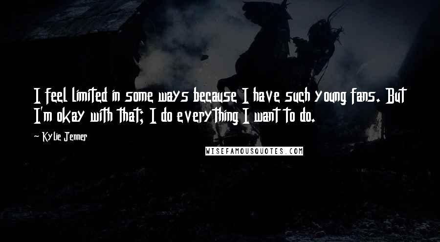 Kylie Jenner quotes: I feel limited in some ways because I have such young fans. But I'm okay with that; I do everything I want to do.