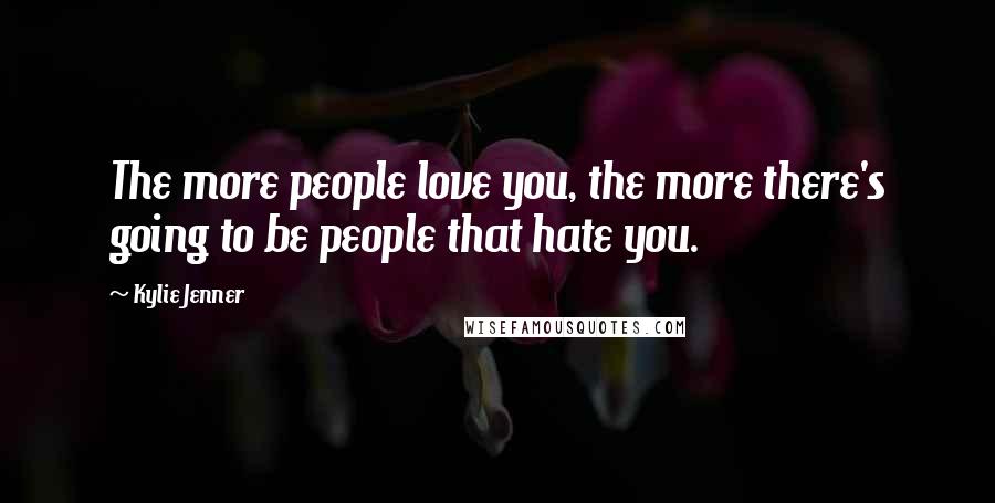 Kylie Jenner quotes: The more people love you, the more there's going to be people that hate you.