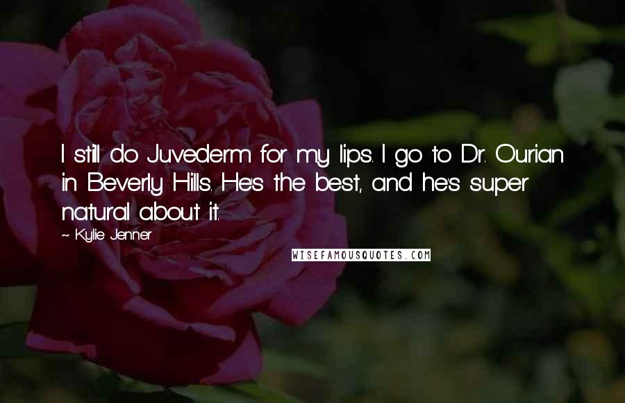 Kylie Jenner quotes: I still do Juvederm for my lips. I go to Dr. Ourian in Beverly Hills. He's the best, and he's super natural about it.