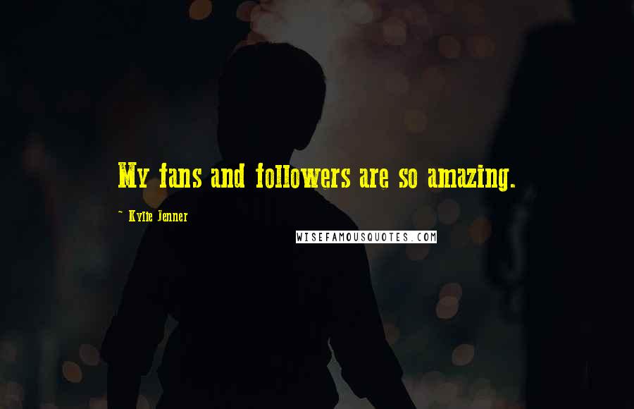 Kylie Jenner quotes: My fans and followers are so amazing.