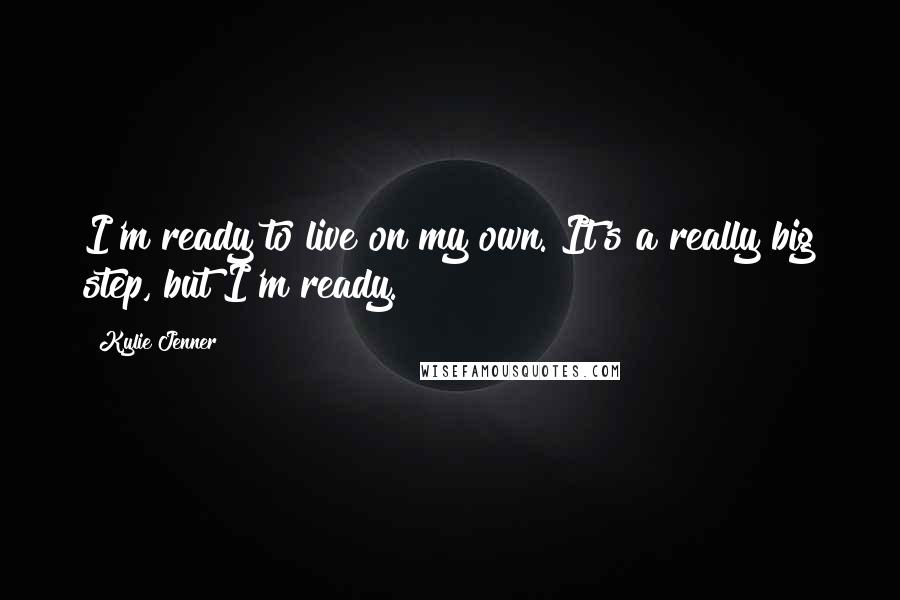 Kylie Jenner quotes: I'm ready to live on my own. It's a really big step, but I'm ready.