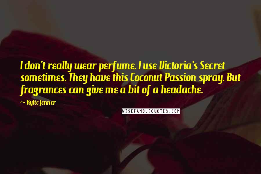 Kylie Jenner quotes: I don't really wear perfume. I use Victoria's Secret sometimes. They have this Coconut Passion spray. But fragrances can give me a bit of a headache.