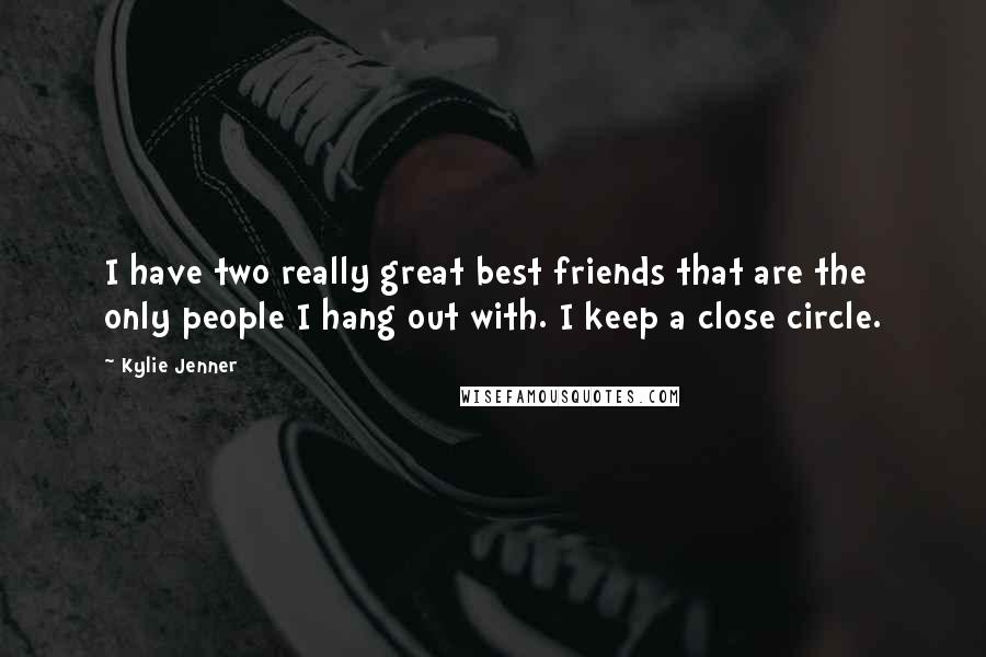 Kylie Jenner quotes: I have two really great best friends that are the only people I hang out with. I keep a close circle.