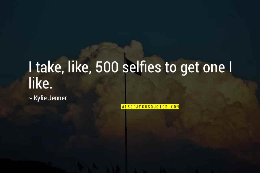 Kylie Jenner Quotes By Kylie Jenner: I take, like, 500 selfies to get one