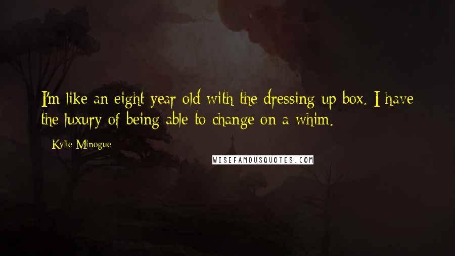 Kylie Minogue quotes: I'm like an eight year old with the dressing-up box. I have the luxury of being able to change on a whim. Kylie Minogue quotes: I'm like an eight year old with the dressing-up box. I have the luxury of being able to change on a whim.