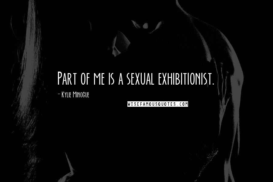 Kylie Minogue quotes: Part of me is a sexual exhibitionist.