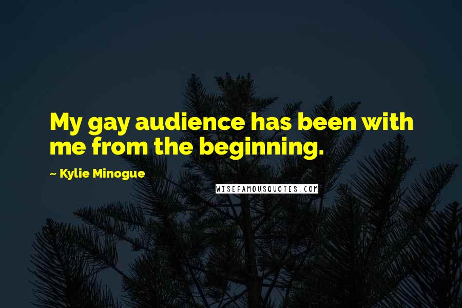 Kylie Minogue quotes: My gay audience has been with me from the beginning.