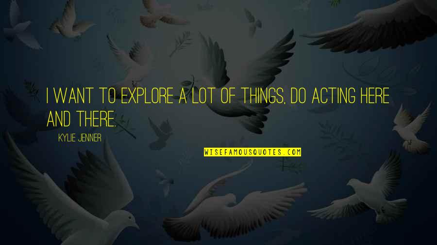 Kylie Quotes By Kylie Jenner: I want to explore a lot of things, Kylie Quotes By Kylie Jenner: I want to explore a lot of things,