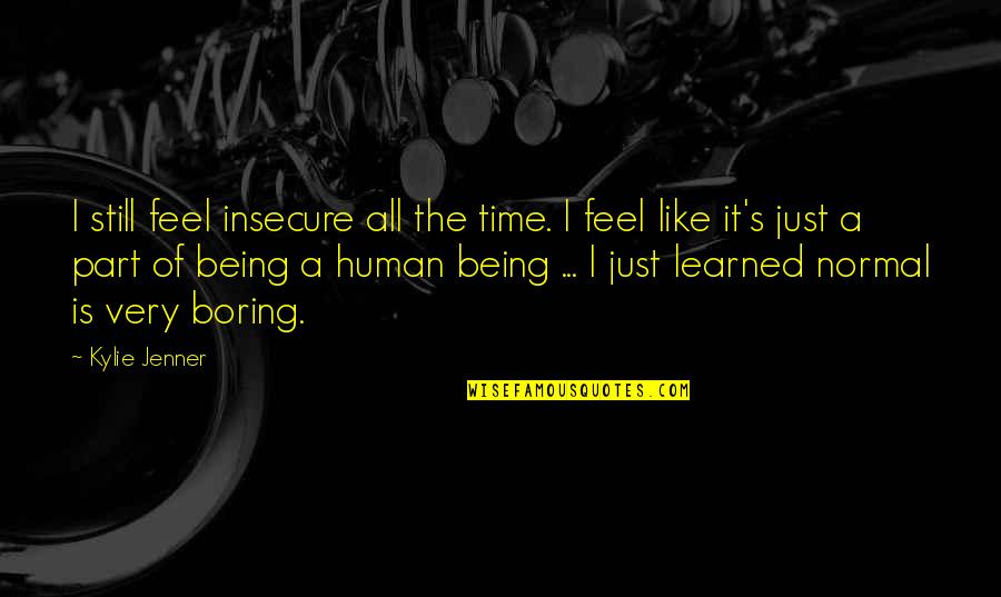 Kylie Quotes By Kylie Jenner: I still feel insecure all the time. I