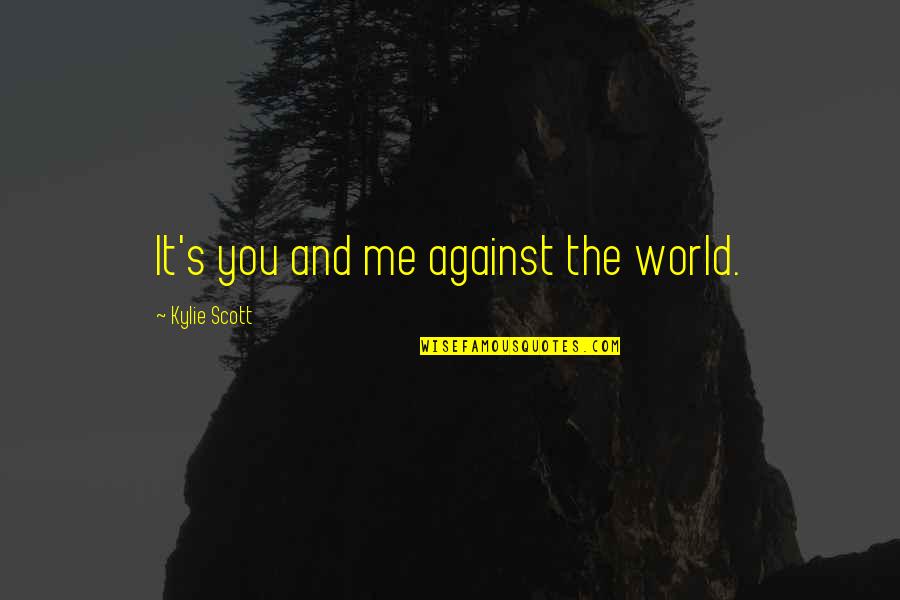 Kylie Quotes By Kylie Scott: It's you and me against the world. Kylie Quotes By Kylie Scott: It's you and me against the world.