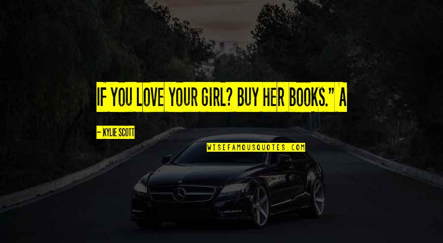 Kylie Quotes By Kylie Scott: If you love your girl? Buy her books." Kylie Quotes By Kylie Scott: If you love your girl? Buy her books."