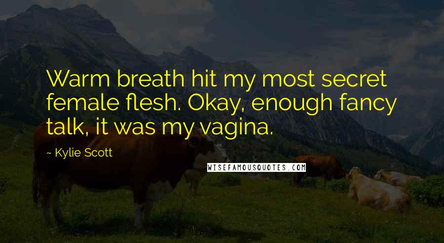 Kylie Scott quotes: Warm breath hit my most secret female flesh. Okay, enough fancy talk, it was my vagina.