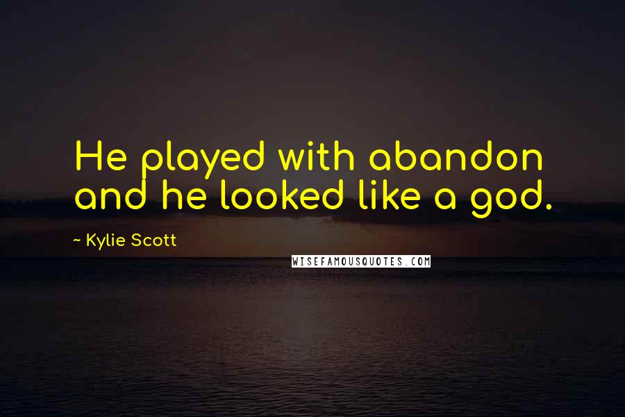 Kylie Scott quotes: He played with abandon and he looked like a god.